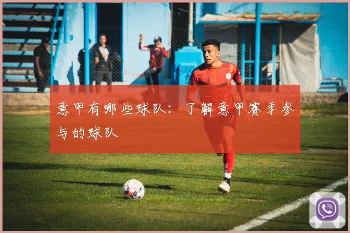 意甲有哪些球队：了解意甲赛季参与的球队