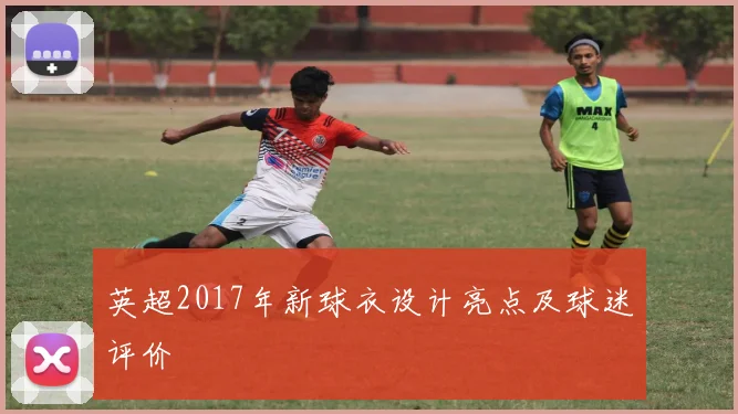 英超2017年新球衣设计亮点及球迷评价