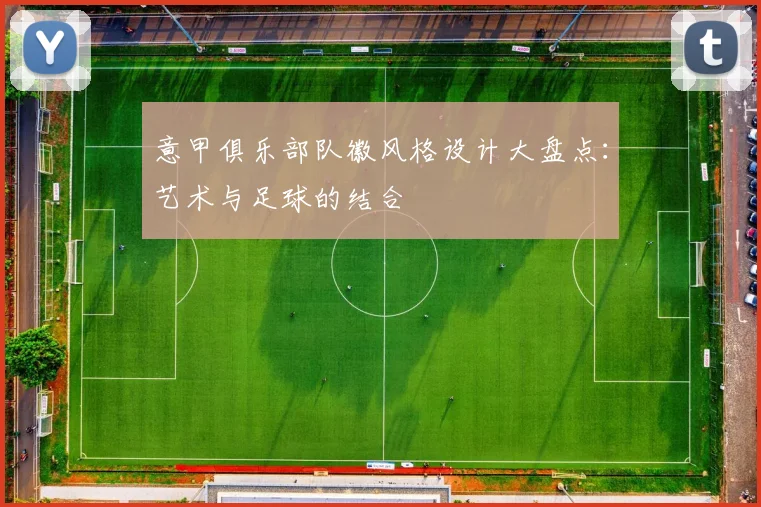 意甲俱乐部队徽风格设计大盘点:艺术与足球的结合