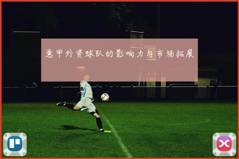 意甲外资球队的影响力与市场拓展
