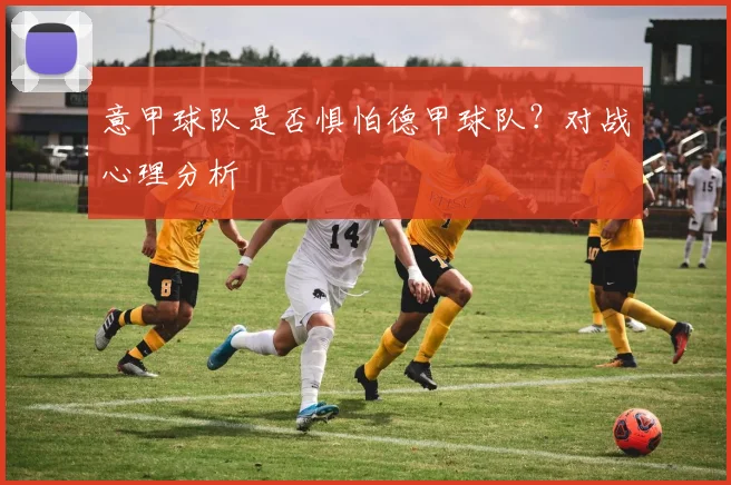 意甲球队是否惧怕德甲球队？对战心理分析