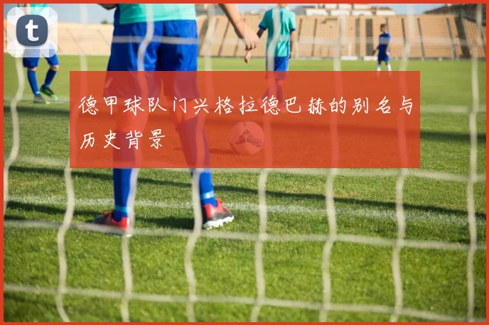 德甲球队门兴格拉德巴赫的别名与历史背景