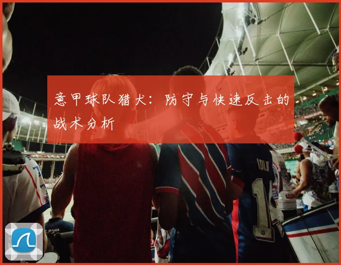 意甲球队猎犬:防守与快速反击的战术分析