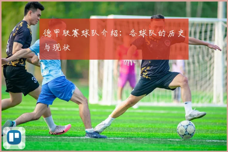 德甲联赛球队介绍：各球队的历史与现状