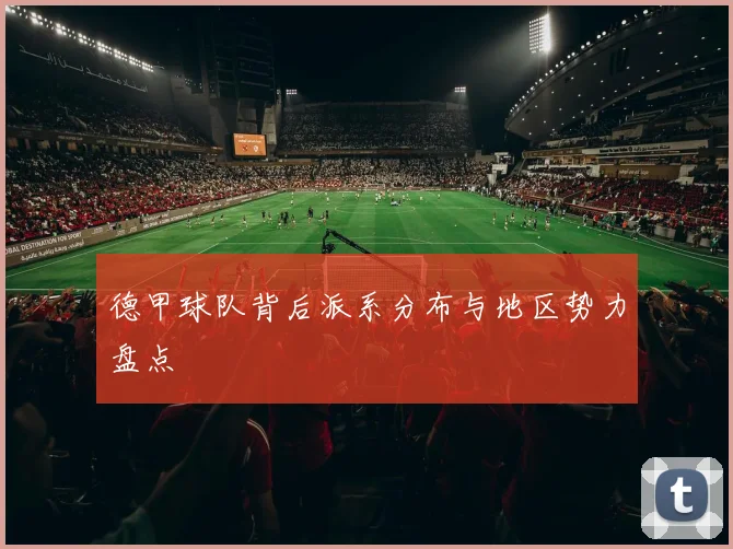 德甲球队背后派系分布与地区势力盘点